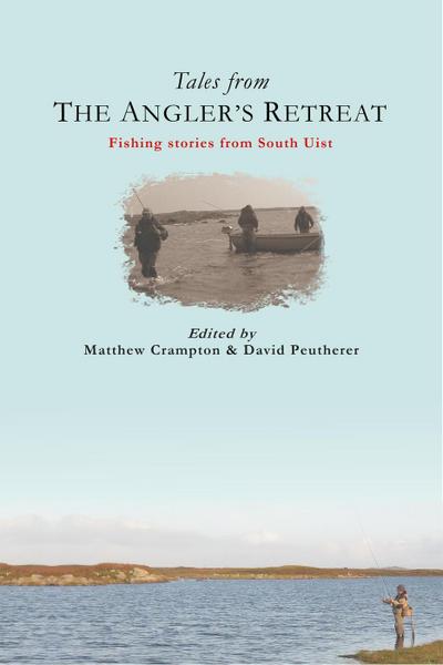Tales from The Angler’s Retreat: Fly Fishing Stories from the Scottish Island of South Uist