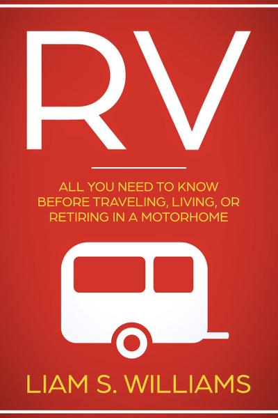 RV: All You Need to Know Before Traveling, Living, Or Retiring In A Motorhome (RV Revolution, #1)
