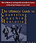The Ultimate Guide to Counselling,Coaching and Mentoring - The Handbook of Coaching Skills and Tools to Improve Results and Performance Of your Team!