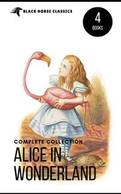 Alice in Wonderland Collection – All Four Books: Alice in Wonderland, Alice Through the Looking Glass, Hunting of the Snark and Alice Underground (Black Horse Classics)