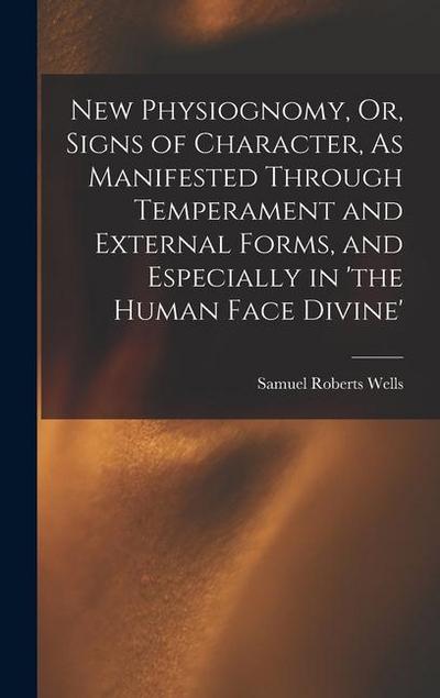 New Physiognomy, Or, Signs of Character, As Manifested Through Temperament and External Forms, and Especially in ’the Human Face Divine’