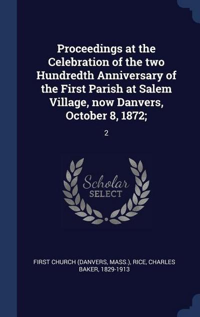 Proceedings at the Celebration of the two Hundredth Anniversary of the First Parish at Salem Village, now Danvers, October 8, 1872;: 2