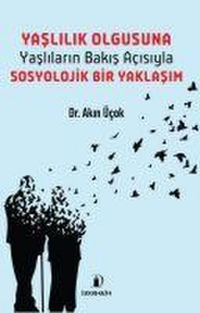 Yaslilik Olgusuna Yaslilarin Bakis Acisiyla Sosyolojik Bir Yaklasim