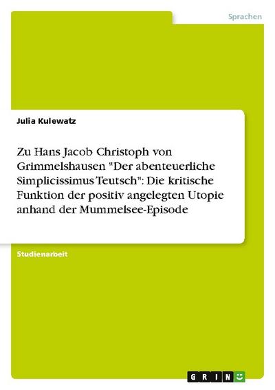 Zu Hans Jacob Christoph von Grimmelshausen ’Der abenteuerliche Simplicissimus Teutsch’: Die kritische Funktion der positiv angelegten Utopie anhand der Mummelsee-Episode