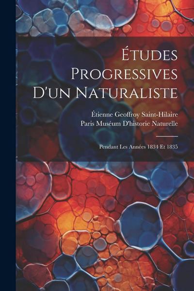 Études Progressives D’un Naturaliste: Pendant Les Années 1834 Et 1835