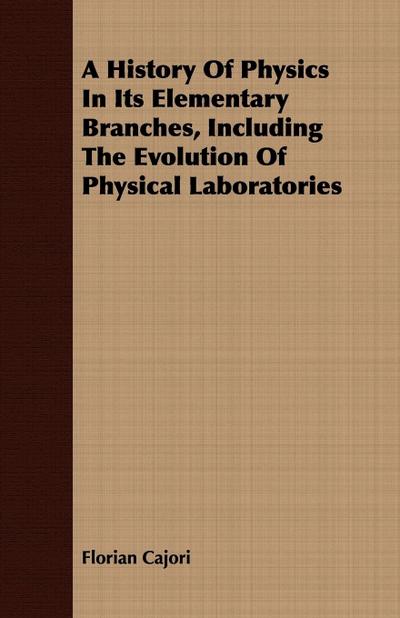 A History Of Physics In Its Elementary Branches, Including The Evolution Of Physical Laboratories