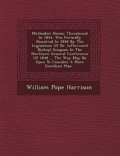 Methodist Union: Threatened in 1844, Was Formally Dissolved in 1848 by the Legislation of Dr. (Afterward Bishop) Simpson in the Norther