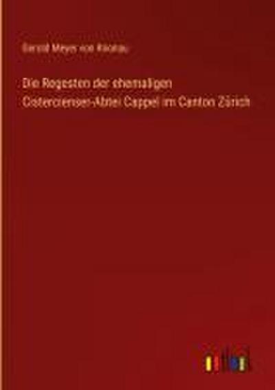 Die Regesten der ehemaligen Cistercienser-Abtei Cappel im Canton Zürich