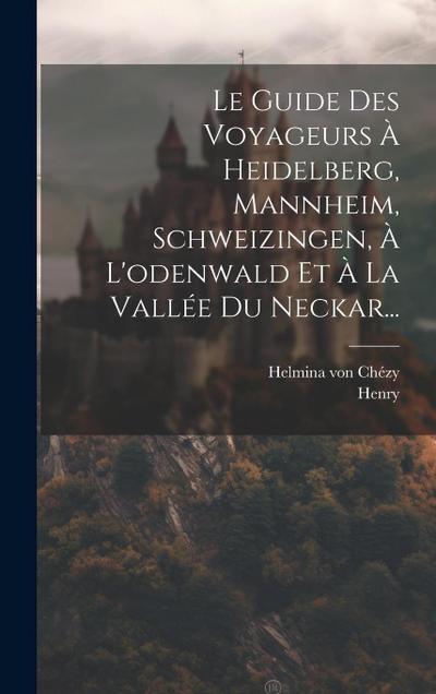 Le Guide Des Voyageurs À Heidelberg, Mannheim, Schweizingen, À L’odenwald Et À La Vallée Du Neckar...