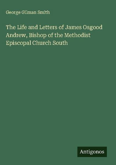 The Life and Letters of James Osgood Andrew, Bishop of the Methodist Episcopal Church South