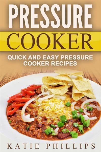 Pressure Cooker: Quick And Easy Pressure Cooker Recipes