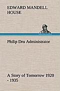 Philip Dru Administrator : a Story of Tomorrow 1920 - 1935
