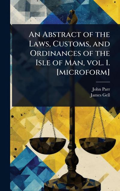 An Abstract of the Laws, Customs, and Ordinances of the Isle of Man, vol. 1. [microform]