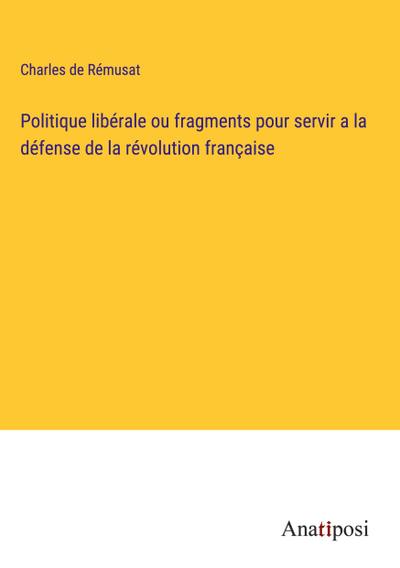 Politique libérale ou fragments pour servir a la défense de la révolution française