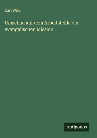Umschau auf dem Arbeitsfelde der evangelischen Mission