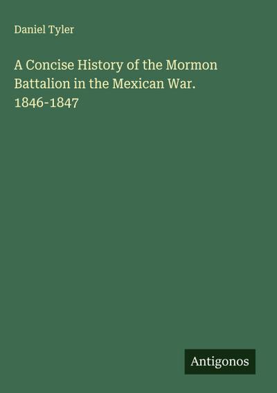 A Concise History of the Mormon Battalion in the Mexican War. 1846-1847