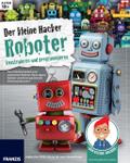 Der kleine Hacker: Roboter konstruieren und progra