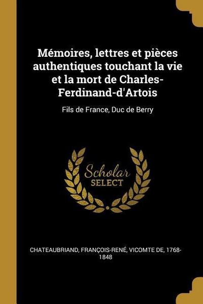 Mémoires, lettres et pièces authentiques touchant la vie et la mort de Charles-Ferdinand-d’Artois: Fils de France, Duc de Berry
