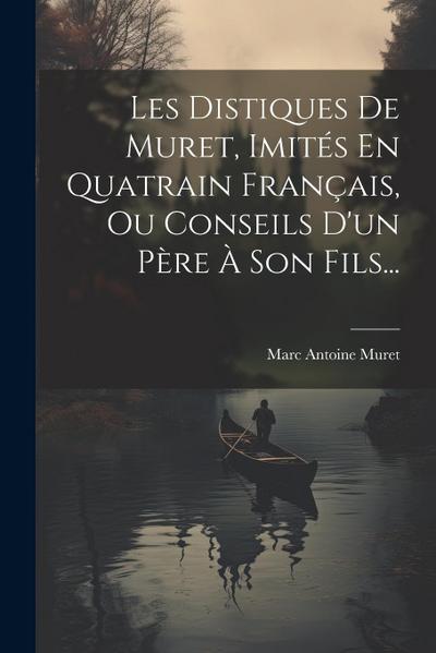 Les Distiques De Muret, Imités En Quatrain Français, Ou Conseils D’un Père À Son Fils...