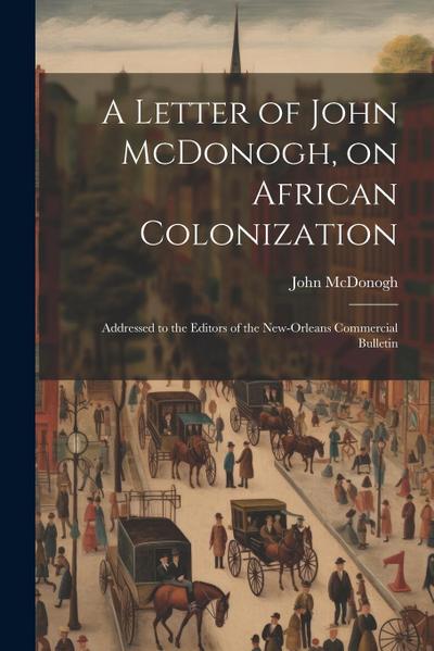 A Letter of John McDonogh, on African Colonization: Addressed to the Editors of the New-Orleans Commercial Bulletin
