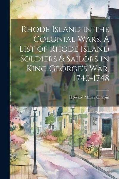 Rhode Island in the Colonial Wars. A List of Rhode Island Soldiers & Sailors in King George’s war, 1740-1748