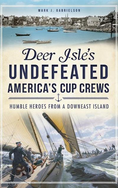Deer Isle’s Undefeated America’s Cup Crews: Humble Heroes from a Downeast Island
