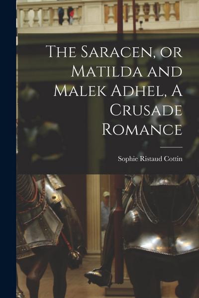 The Saracen, or Matilda and Malek Adhel, A Crusade Romance