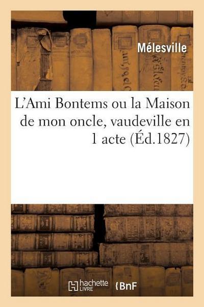 L’Ami Bontems Ou La Maison de Mon Oncle, Vaudeville En 1 Acte. Paris, Nouveautés, 5 Octobre 1827