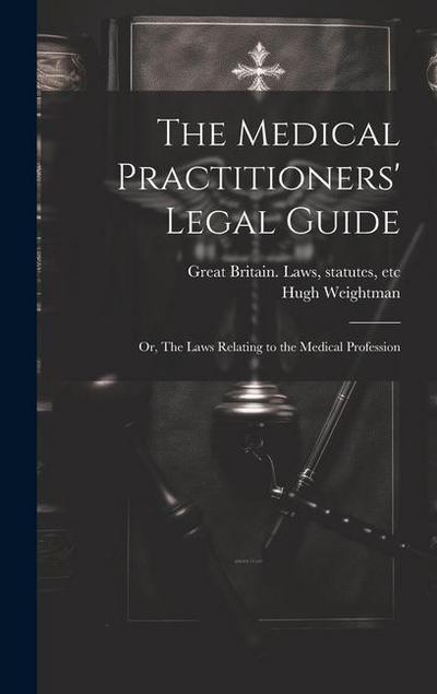 The Medical Practitioners’ Legal Guide; or, The Laws Relating to the Medical Profession