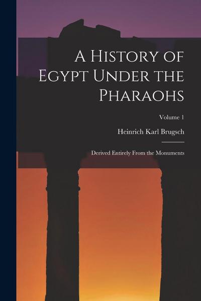 A History of Egypt Under the Pharaohs: Derived Entirely From the Monuments; Volume 1