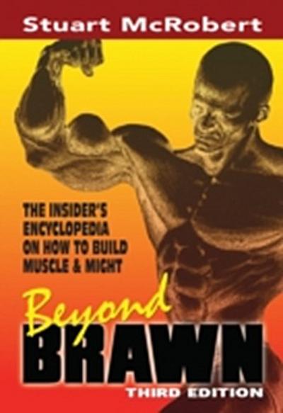 Beyond Brawn : The Insider’s Encyclopedia on how to Build Muscle & Might