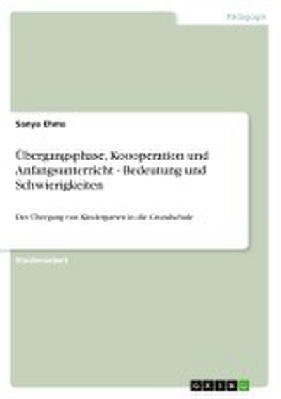 Übergangsphase, Koooperation und Anfangsunterricht - Bedeutung und Schwierigkeiten: Der Übergang von Kindergarten in die Grundschule - Sanya Ehms