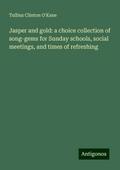 Jasper and gold: a choice collection of song-gems for Sunday schools, social meetings, and times of refreshing