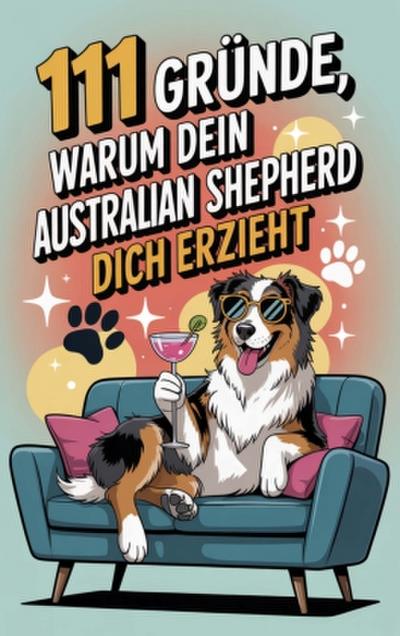 111 Gründe, warum dein Australian Shepherd dich erzieht