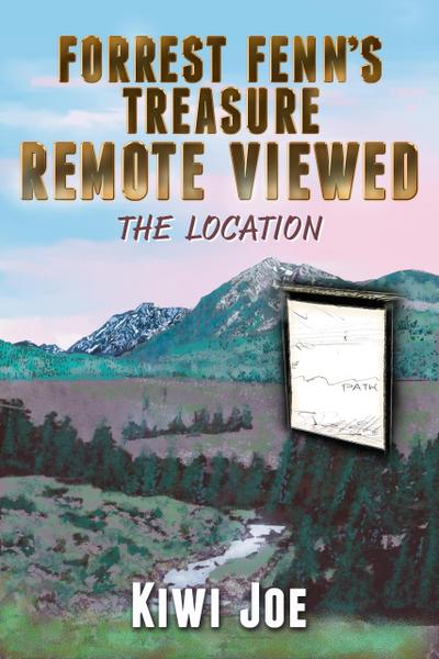 Forrest Fenn’s Treasure Remote Viewed: The Location (Kiwi Joe’s Remote Viewed Series, #2)