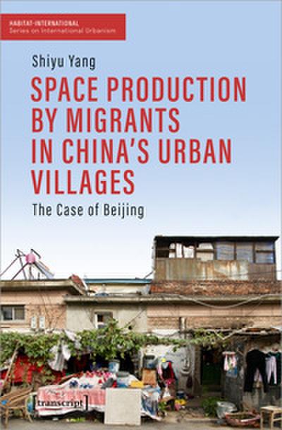 Space Production by Migrants in China’s Urban Villages