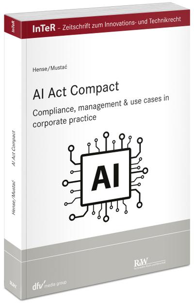 AI Act compact: Compliance, management & use cases in corporate practice (InTeR-Schriftenreihe: Schriftenreihe der Zeitschrift für Innovations- und Technikrecht)