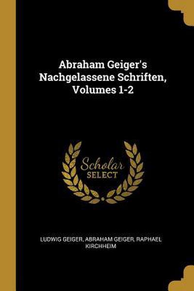 Abraham Geiger’s Nachgelassene Schriften, Volumes 1-2