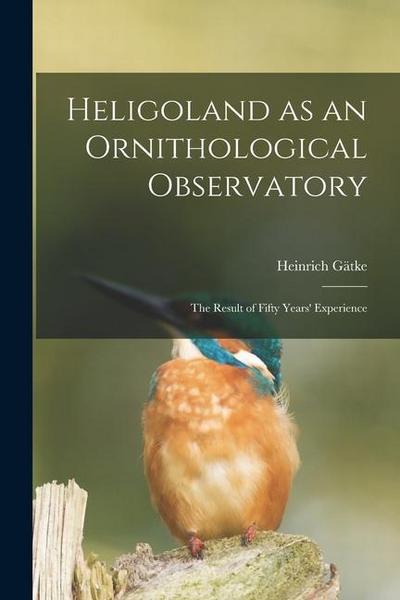 Heligoland as an Ornithological Observatory; the Result of Fifty Years’ Experience