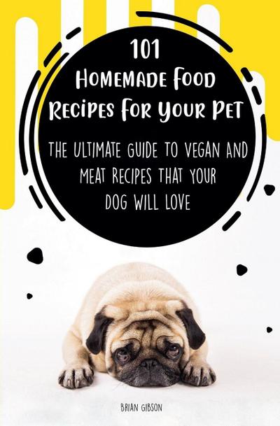 101 Homemade Food Recipes For Your Pet  The Ultimate Guide To Vegan And Meat Recipes That Your Dog Will Love