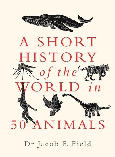 Field, J: Short History of the World in 50 Animals
