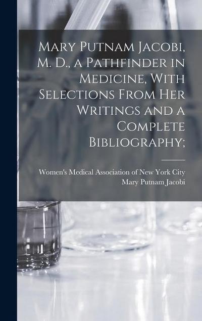 Mary Putnam Jacobi, M. D., a Pathfinder in Medicine, With Selections From her Writings and a Complete Bibliography;