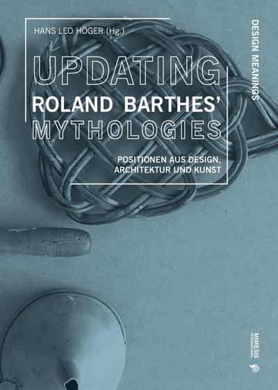 Updating Roland Barthes’ Mythologies. Positionen aus Design, Architektur und Kunst