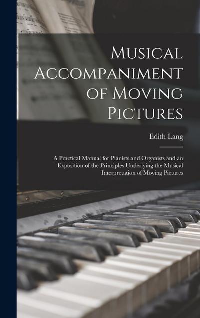 Musical Accompaniment of Moving Pictures; a Practical Manual for Pianists and Organists and an Exposition of the Principles Underlying the Musical Interpretation of Moving Pictures