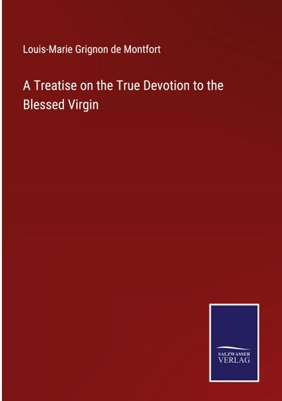 A Treatise on the True Devotion to the Blessed Virgin