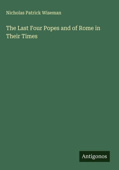 The Last Four Popes and of Rome in Their Times