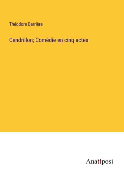 Cendrillon; Comédie en cinq actes