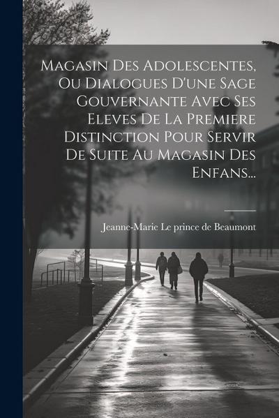 Magasin Des Adolescentes, Ou Dialogues D’une Sage Gouvernante Avec Ses Eleves De La Premiere Distinction Pour Servir De Suite Au Magasin Des Enfans...