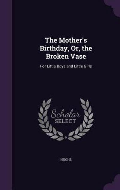 The Mother’s Birthday, Or, the Broken Vase: For Little Boys and Little Girls