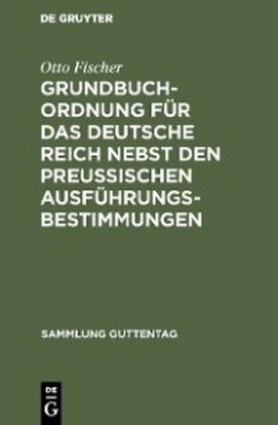 Grundbuchordnung für das Deutsche Reich nebst den preußischen Ausführungsbestimmungen